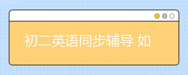 初二英语同步辅导 如何同步辅导