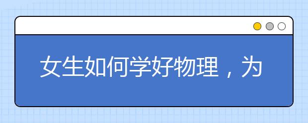 女生如何学好物理，为什么很多女生学不会物理?