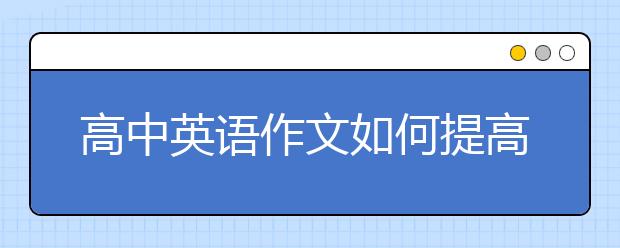 高中英语作文如何提高？高考英语作文加分句型