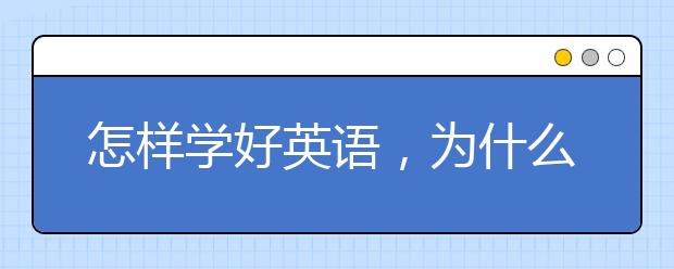 怎样学好英语，为什么每天都坚持学英语还是学不好？