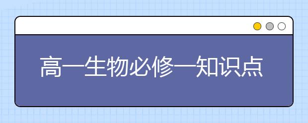 高一生物必修一知识点汇总，高一生物必修一知识点有哪些