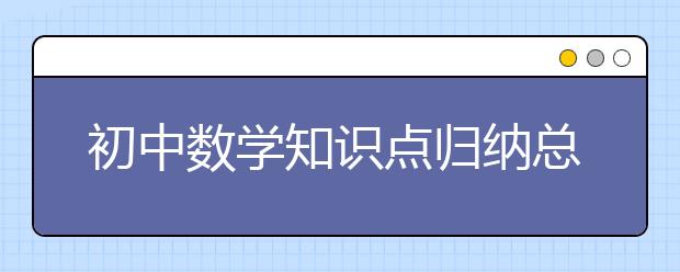 初中数学知识点归纳总结，初中数学知识点有哪些