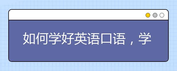 如何学好英语口语，学霸英语口语学习方法分享