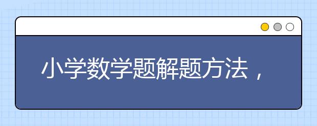 小学数学题解题方法，小学数学解题技巧