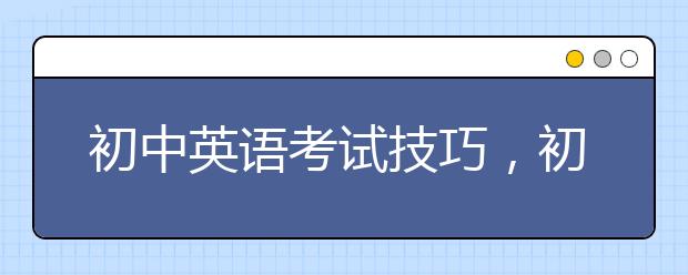 初中英语考试技巧，初中英语考试做题技巧