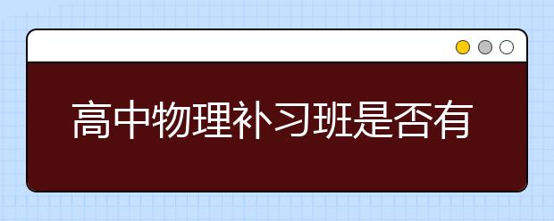 高中物理补习班是否有必要，补习班的优势