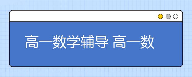 高一数学辅导 高一数学辅导能不能提高成绩？