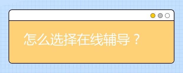 怎么选择在线辅导？ 在线辅导有什么好？