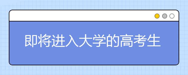 即将进入大学的高考生要注意什么