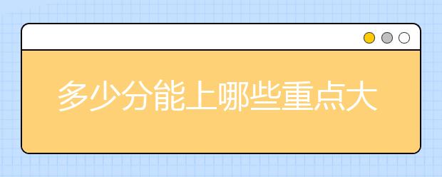 多少分能上哪些重点大学？一张表搞定了！