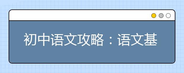 初中语文攻略：语文基础知识点整理归纳【建议收藏】