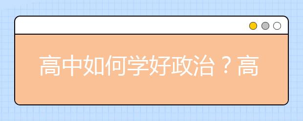 高中如何学好政治？高中政治知识点大归纳