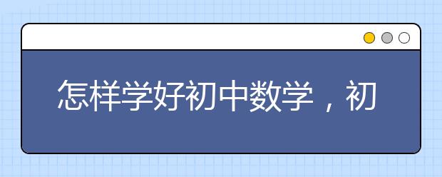 怎样学好初中数学，初中数学的学习方法有哪些?