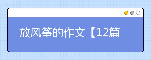 放风筝的作文【12篇】，放风筝的作文400字500字