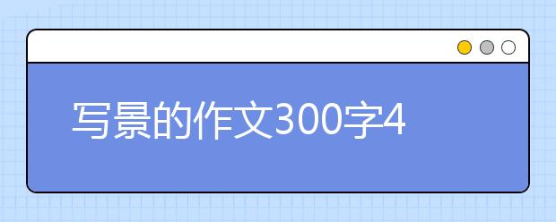 写景的作文300字400字500字【11篇】