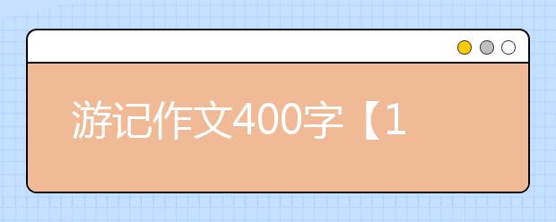 游记作文400字【16篇】，游记作文400字500字