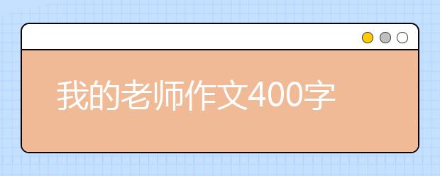 我的老师作文400字【15篇】，我的老师作文四年级