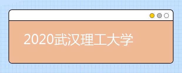 2020武汉理工大学分数线分数线，历年武理工录取分数线