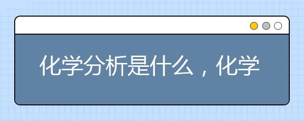 化学分析是什么，化学分析方法总结