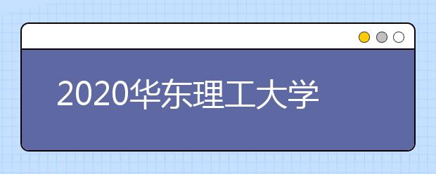 2020华东理工大学分数线，历年华理录取分数线