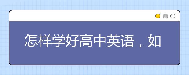 怎样学好高中英语，如何一年内英语提分到130