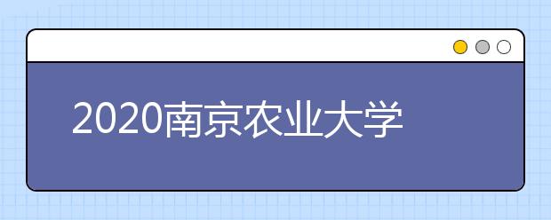 2020南京农业大学分数线，历年南农录取分数线