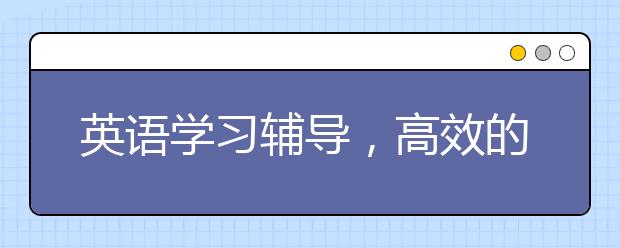 英语学习辅导，高效的英语学习辅导方法