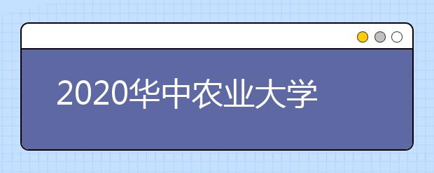 2020华中农业大学分数线，历年华农录取分数线