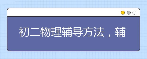 初二物理辅导方法，辅导价格多少钱一小时