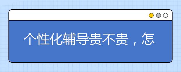 个性化辅导贵不贵，怎么收费的