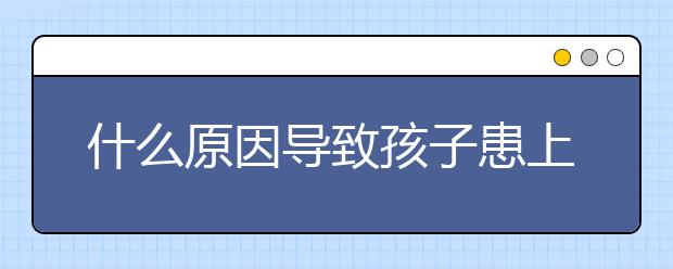 什么原因导致孩子患上“开学恐惧症”