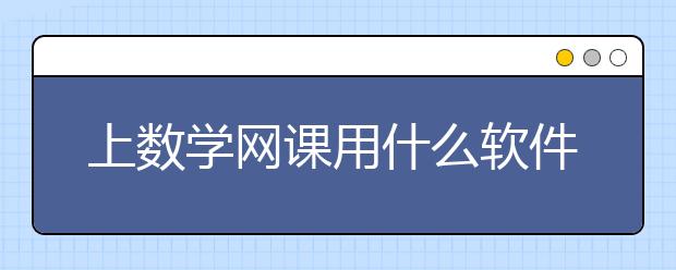 上数学网课用什么软件？数学网课哪个app比较好？