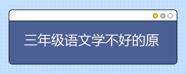 三年级语文学不好的原因 小学三年级语文跟不上怎么办？