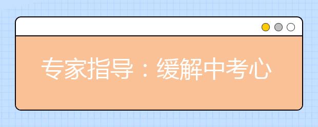 专家指导：缓解中考心理紧张的方法与技巧