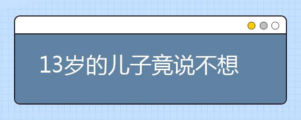 13岁的儿子竟说不想活了,孩子早恋家长该如何应对