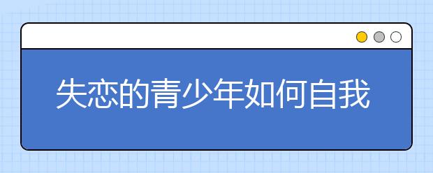 失恋的青少年如何自我调整？