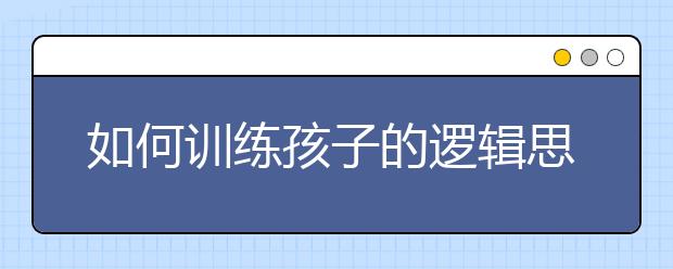 如何训练孩子的逻辑思维？