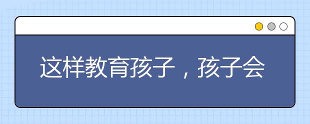 这样教育孩子，孩子会越来越笨（深度好文）