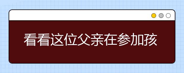 看看这位父亲在参加孩子的家长会时是怎么分享教育孩子的阅历的？