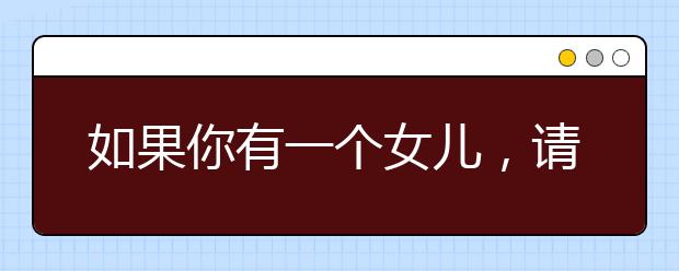 如果你有一个女儿，请这样教育她！她将来会感谢你一辈子！