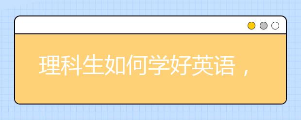 理科生如何学好英语，理科生如何提升英语成绩