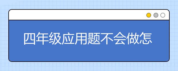 四年级应用题不会做怎么办，如何提升应用题成绩