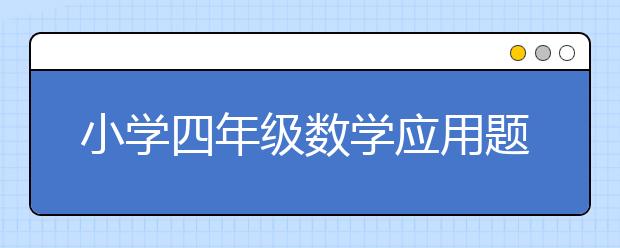 小学四年级数学应用题怎么做，四年级应用题不会怎么办