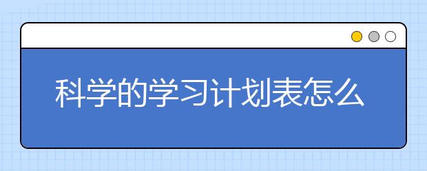 科学的学习计划表怎么做，这样做最简单