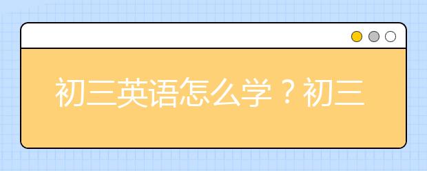 初三英语怎么学？初三复习英语来得及吗？-