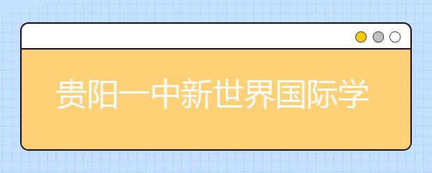 贵阳一中新世界国际学校的作息时间，课程设置是怎样的？学校的学费是多少？