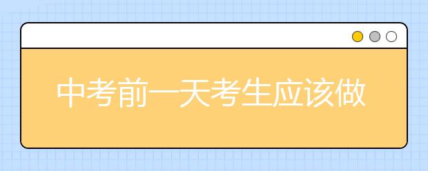 中考前一天考生应该做些什么？调整心态积极应对-