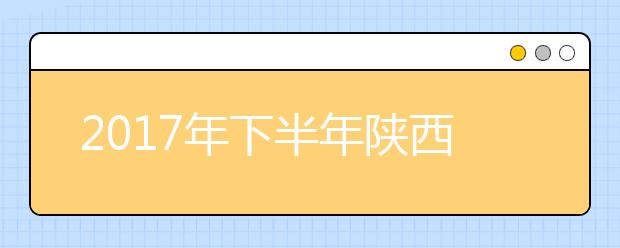 2017年下半年陕西省教师资格考试报名时间是什么时候？9月5日8:00至8日18:00！