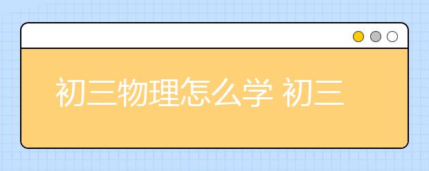 初三物理怎么学 初三物理学习技巧-