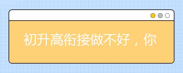 初升高衔接做不好，你可能会迎来人生中第一个“不及格”！_资讯